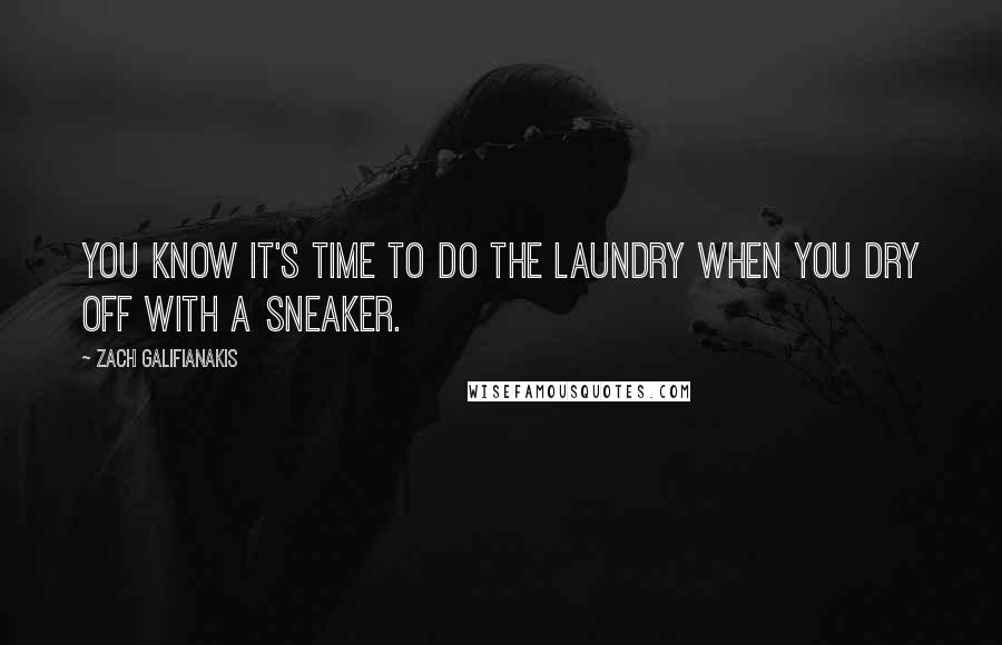 Zach Galifianakis Quotes: You know it's time to do the laundry when you dry off with a sneaker.