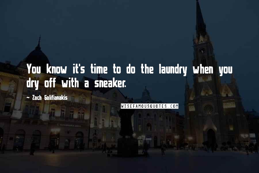 Zach Galifianakis Quotes: You know it's time to do the laundry when you dry off with a sneaker.