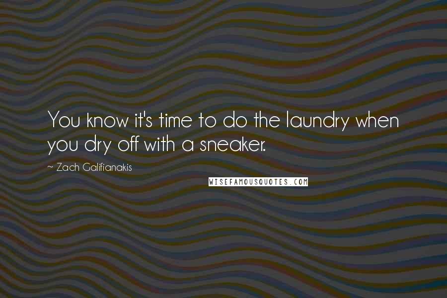 Zach Galifianakis Quotes: You know it's time to do the laundry when you dry off with a sneaker.