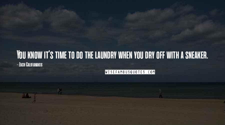 Zach Galifianakis Quotes: You know it's time to do the laundry when you dry off with a sneaker.