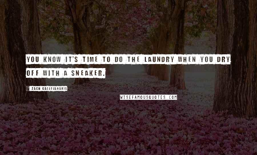 Zach Galifianakis Quotes: You know it's time to do the laundry when you dry off with a sneaker.