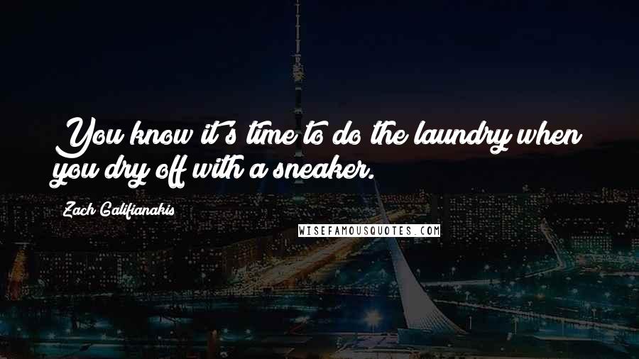 Zach Galifianakis Quotes: You know it's time to do the laundry when you dry off with a sneaker.