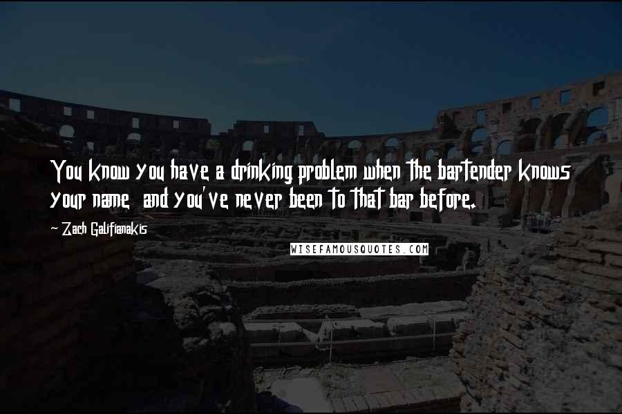 Zach Galifianakis Quotes: You know you have a drinking problem when the bartender knows your name and you've never been to that bar before.