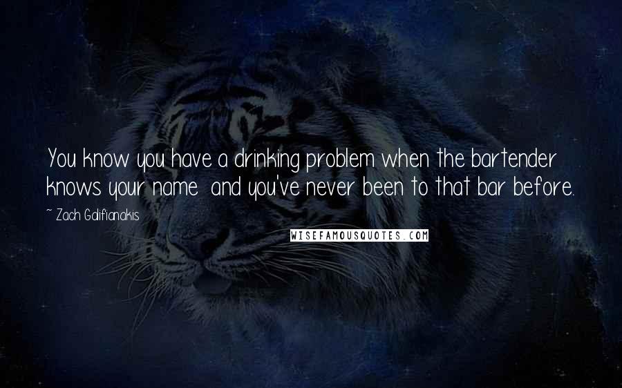 Zach Galifianakis Quotes: You know you have a drinking problem when the bartender knows your name  and you've never been to that bar before.