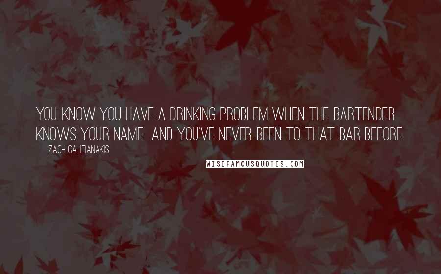 Zach Galifianakis Quotes: You know you have a drinking problem when the bartender knows your name  and you've never been to that bar before.