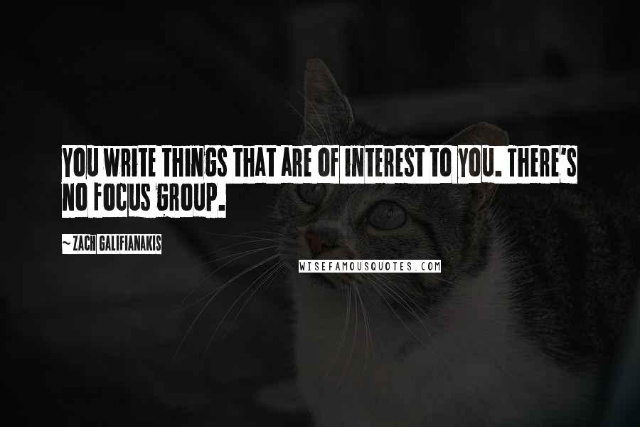 Zach Galifianakis Quotes: You write things that are of interest to you. There's no focus group.