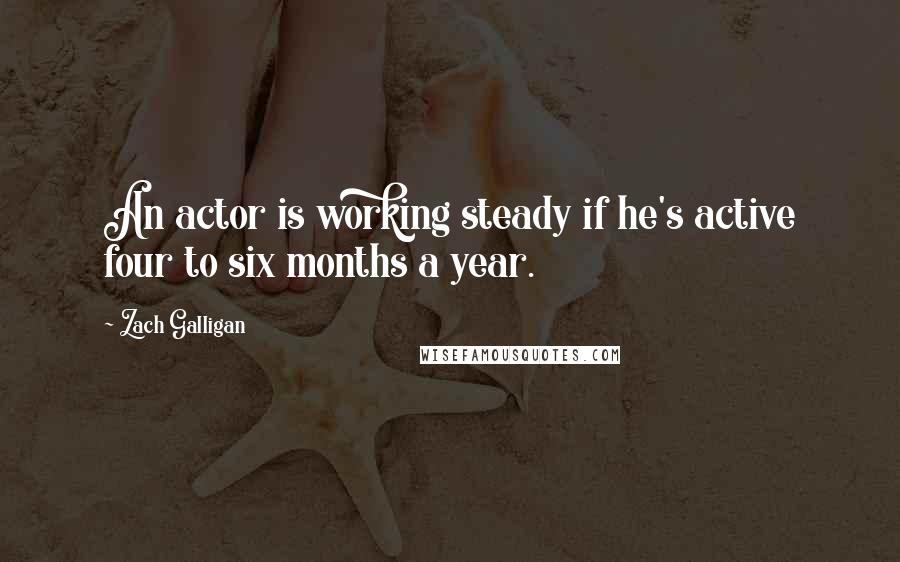 Zach Galligan Quotes: An actor is working steady if he's active four to six months a year.