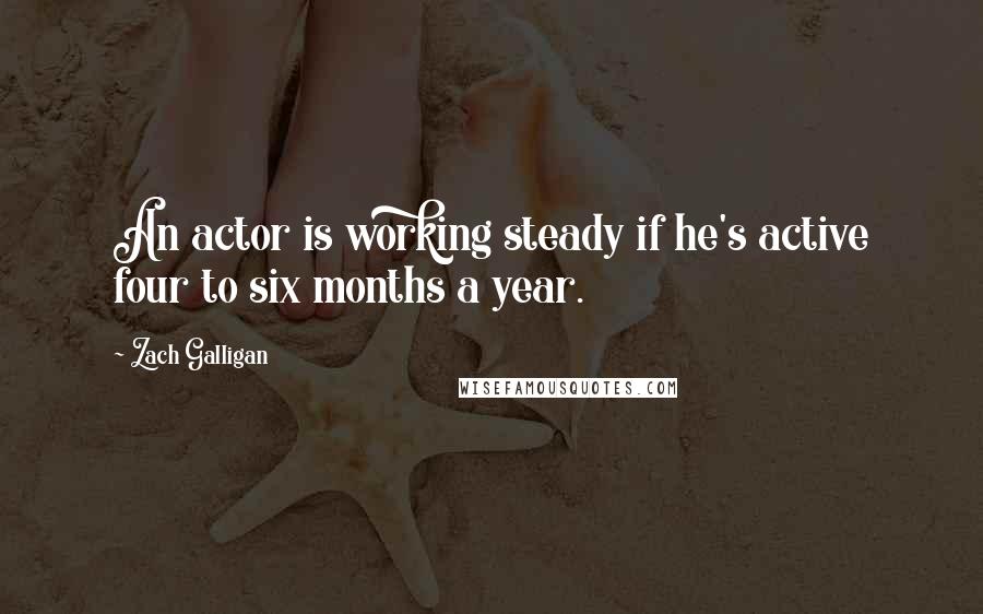 Zach Galligan Quotes: An actor is working steady if he's active four to six months a year.