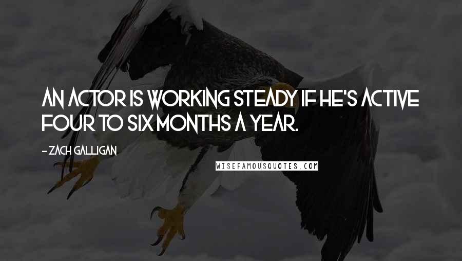 Zach Galligan Quotes: An actor is working steady if he's active four to six months a year.