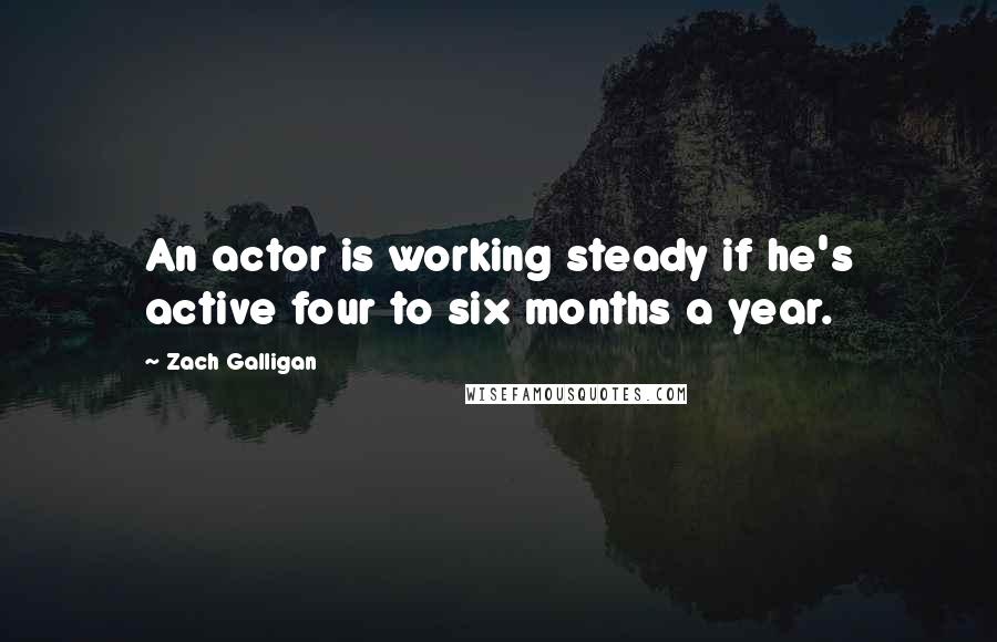 Zach Galligan Quotes: An actor is working steady if he's active four to six months a year.