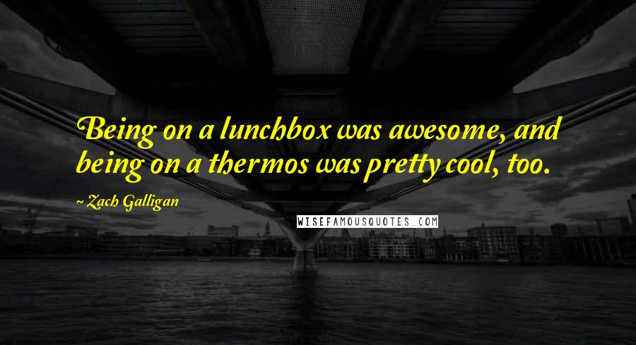 Zach Galligan Quotes: Being on a lunchbox was awesome, and being on a thermos was pretty cool, too.