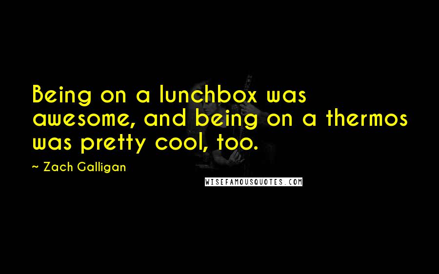 Zach Galligan Quotes: Being on a lunchbox was awesome, and being on a thermos was pretty cool, too.