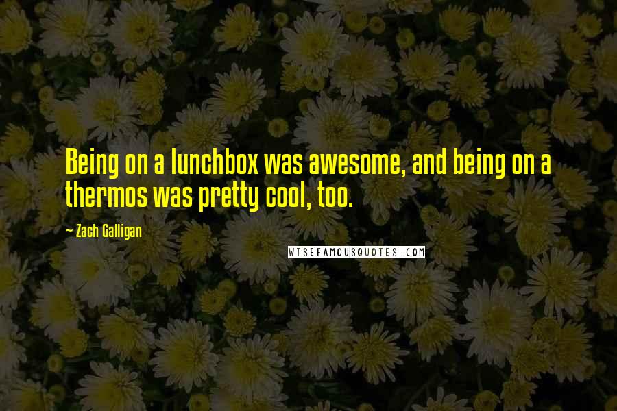 Zach Galligan Quotes: Being on a lunchbox was awesome, and being on a thermos was pretty cool, too.