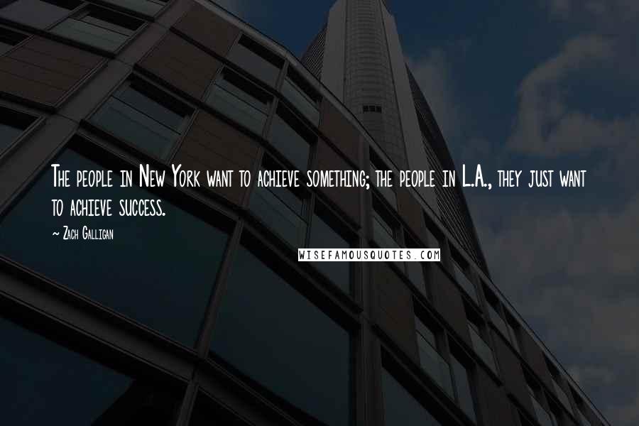 Zach Galligan Quotes: The people in New York want to achieve something; the people in L.A., they just want to achieve success.