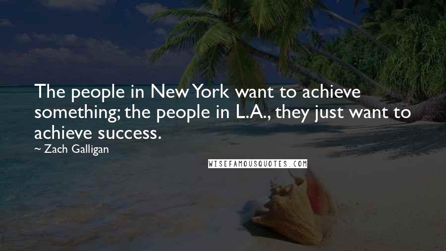 Zach Galligan Quotes: The people in New York want to achieve something; the people in L.A., they just want to achieve success.