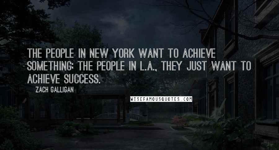 Zach Galligan Quotes: The people in New York want to achieve something; the people in L.A., they just want to achieve success.