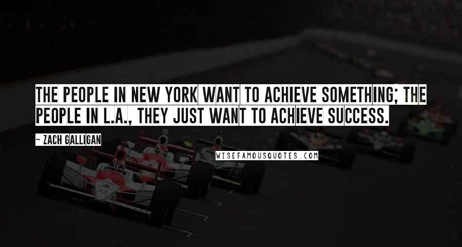 Zach Galligan Quotes: The people in New York want to achieve something; the people in L.A., they just want to achieve success.