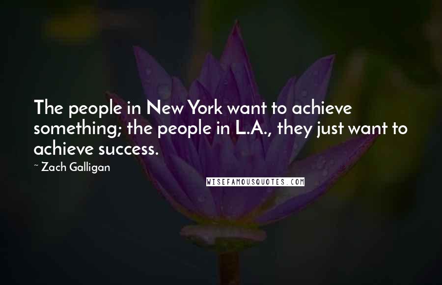 Zach Galligan Quotes: The people in New York want to achieve something; the people in L.A., they just want to achieve success.