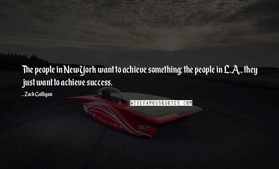 Zach Galligan Quotes: The people in New York want to achieve something; the people in L.A., they just want to achieve success.