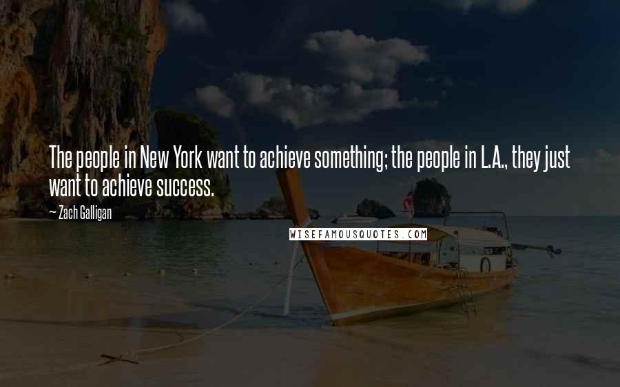 Zach Galligan Quotes: The people in New York want to achieve something; the people in L.A., they just want to achieve success.