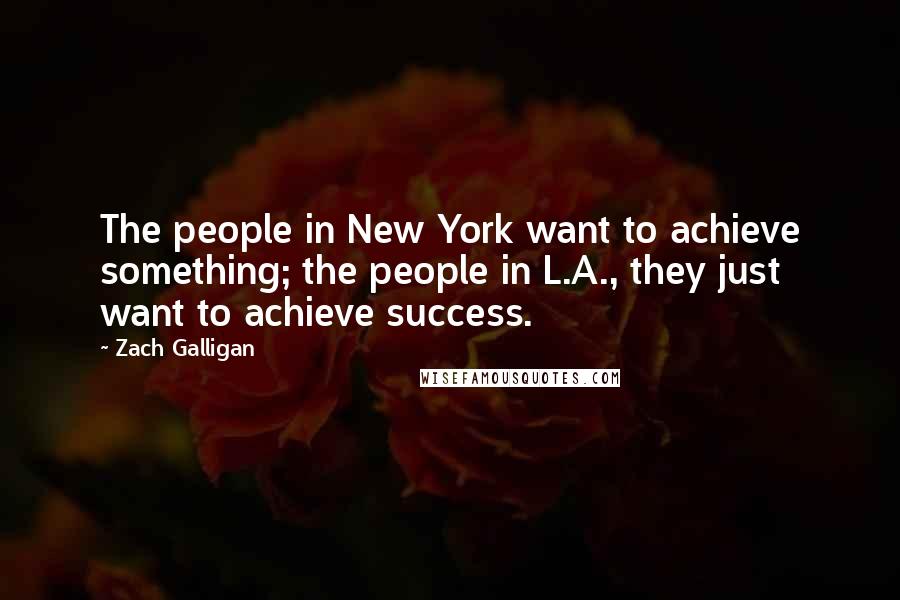 Zach Galligan Quotes: The people in New York want to achieve something; the people in L.A., they just want to achieve success.