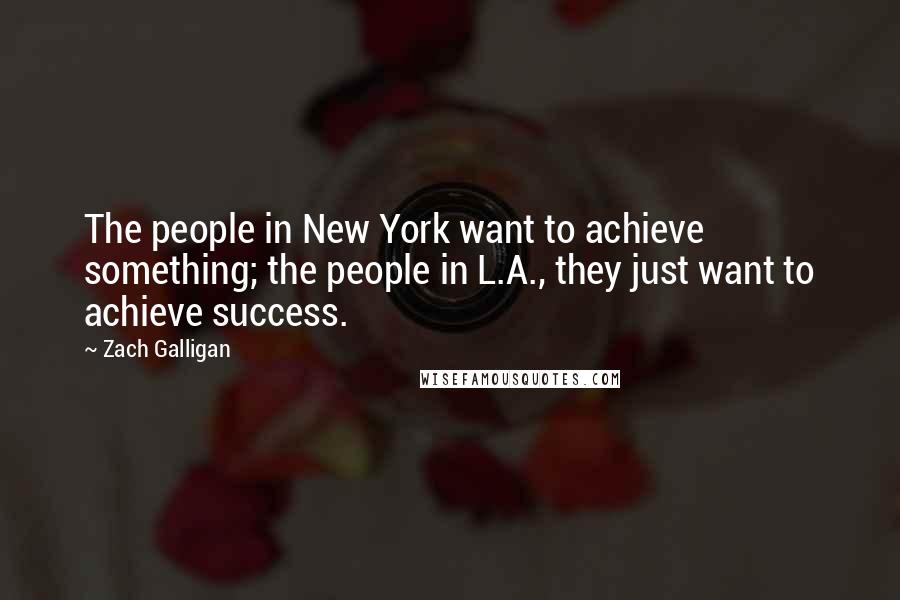 Zach Galligan Quotes: The people in New York want to achieve something; the people in L.A., they just want to achieve success.