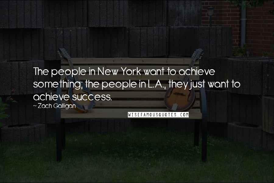 Zach Galligan Quotes: The people in New York want to achieve something; the people in L.A., they just want to achieve success.