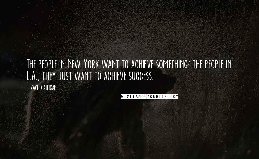 Zach Galligan Quotes: The people in New York want to achieve something; the people in L.A., they just want to achieve success.