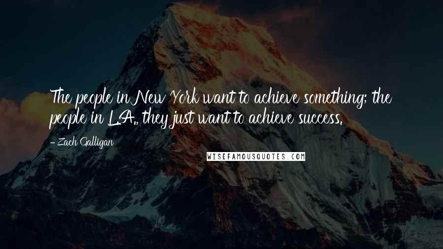 Zach Galligan Quotes: The people in New York want to achieve something; the people in L.A., they just want to achieve success.