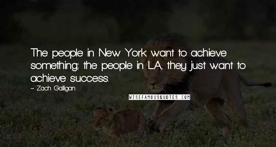 Zach Galligan Quotes: The people in New York want to achieve something; the people in L.A., they just want to achieve success.