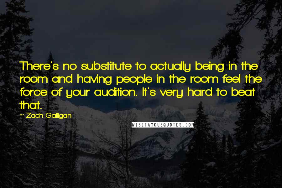 Zach Galligan Quotes: There's no substitute to actually being in the room and having people in the room feel the force of your audition. It's very hard to beat that.