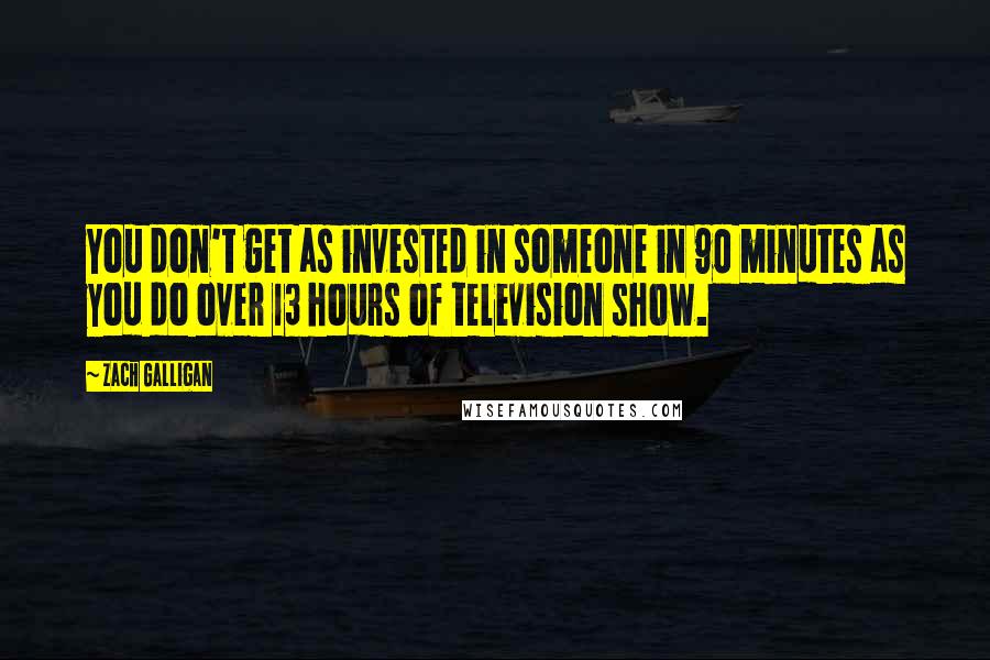 Zach Galligan Quotes: You don't get as invested in someone in 90 minutes as you do over 13 hours of television show.