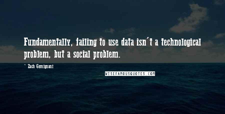 Zach Gemignani Quotes: Fundamentally, failing to use data isn't a technological problem, but a social problem.