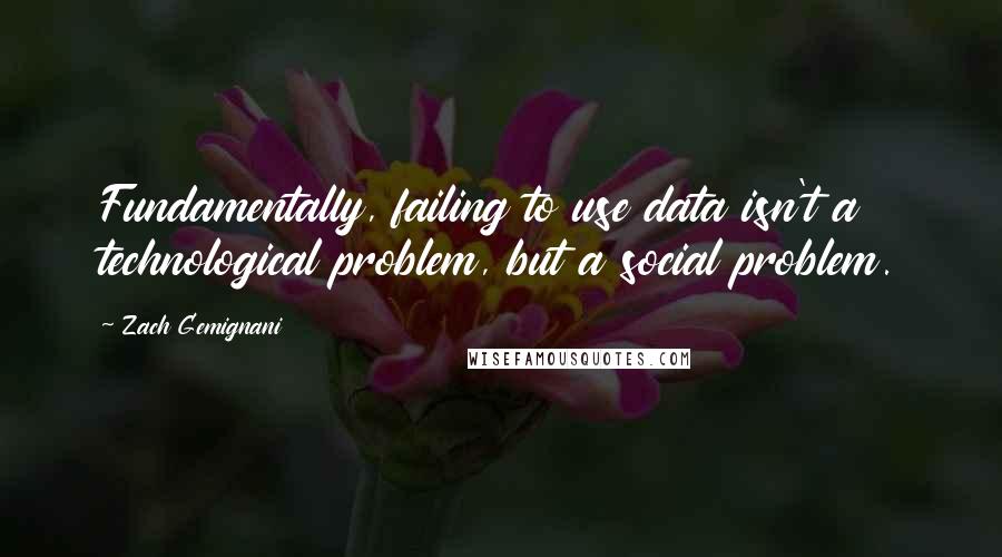 Zach Gemignani Quotes: Fundamentally, failing to use data isn't a technological problem, but a social problem.