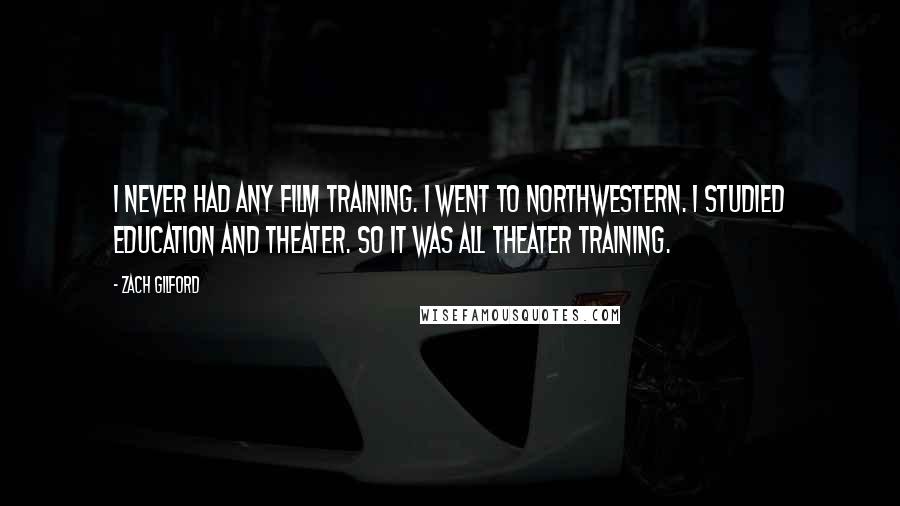 Zach Gilford Quotes: I never had any film training. I went to Northwestern. I studied education and theater. So it was all theater training.