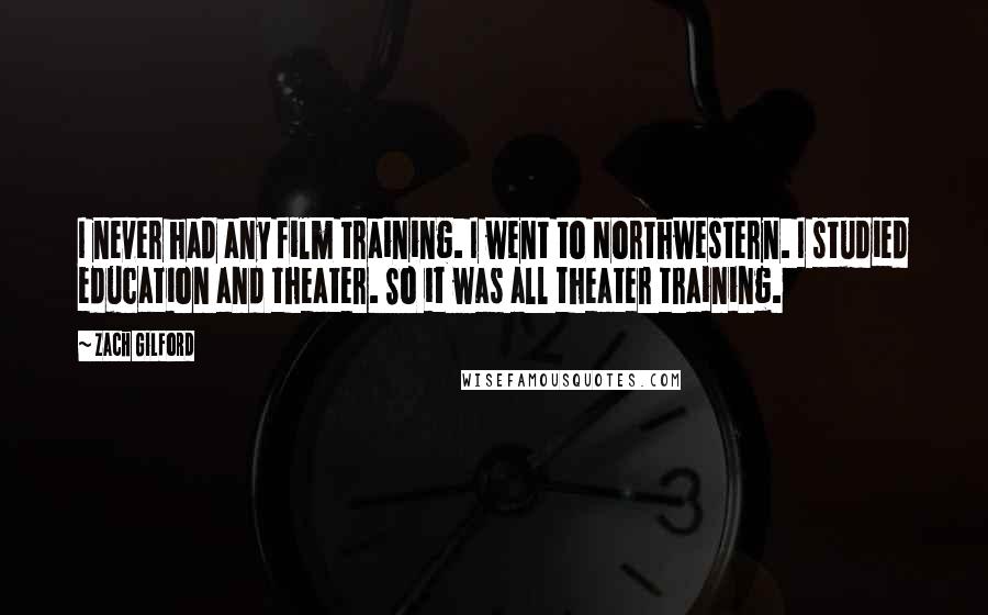 Zach Gilford Quotes: I never had any film training. I went to Northwestern. I studied education and theater. So it was all theater training.