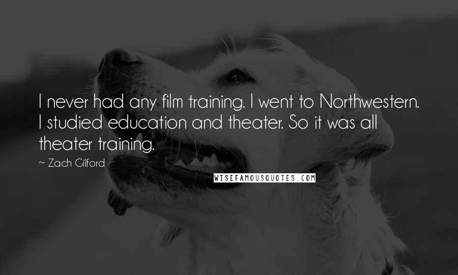 Zach Gilford Quotes: I never had any film training. I went to Northwestern. I studied education and theater. So it was all theater training.