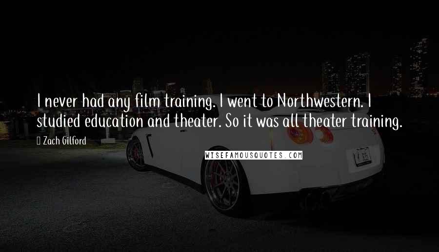 Zach Gilford Quotes: I never had any film training. I went to Northwestern. I studied education and theater. So it was all theater training.