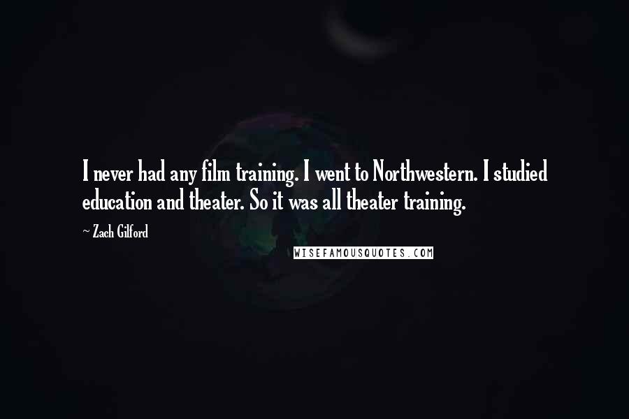 Zach Gilford Quotes: I never had any film training. I went to Northwestern. I studied education and theater. So it was all theater training.