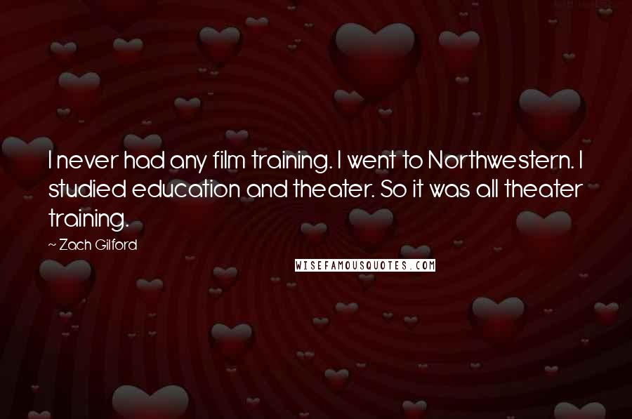 Zach Gilford Quotes: I never had any film training. I went to Northwestern. I studied education and theater. So it was all theater training.