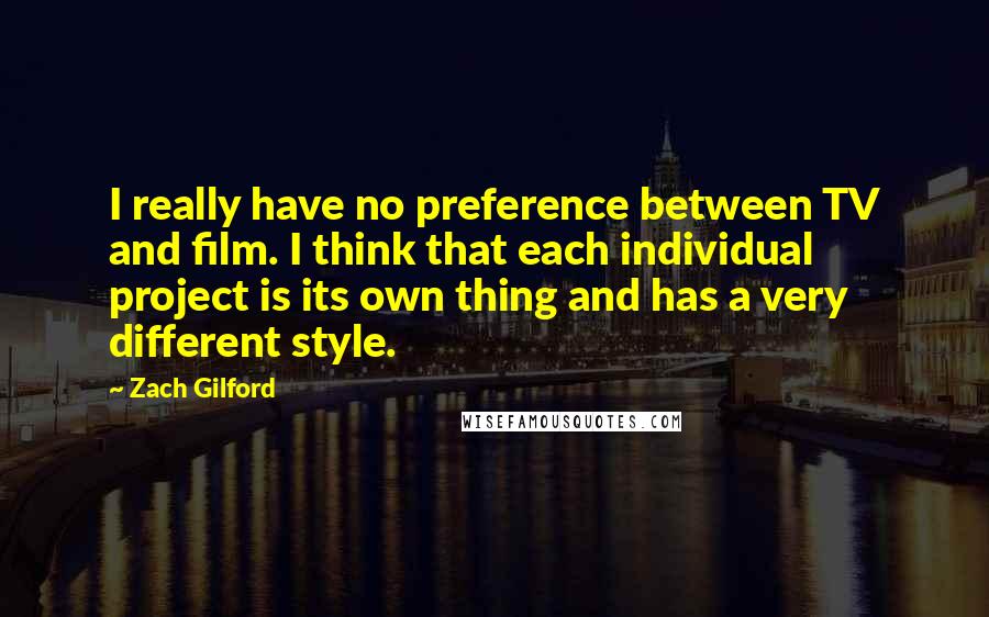 Zach Gilford Quotes: I really have no preference between TV and film. I think that each individual project is its own thing and has a very different style.