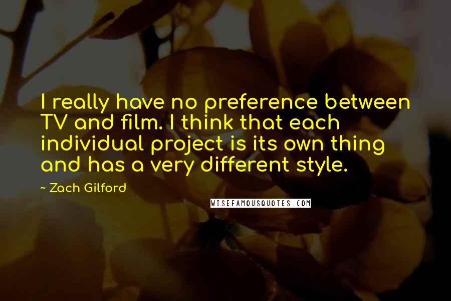 Zach Gilford Quotes: I really have no preference between TV and film. I think that each individual project is its own thing and has a very different style.