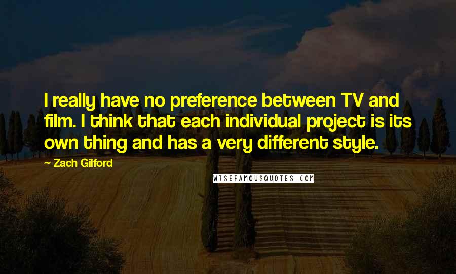 Zach Gilford Quotes: I really have no preference between TV and film. I think that each individual project is its own thing and has a very different style.