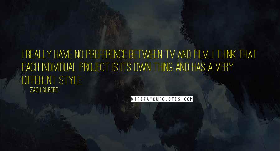 Zach Gilford Quotes: I really have no preference between TV and film. I think that each individual project is its own thing and has a very different style.