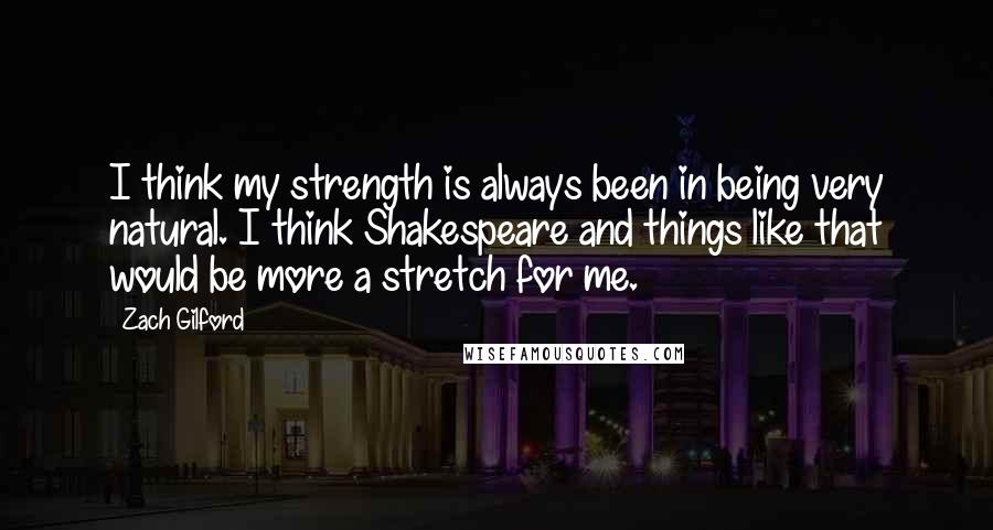 Zach Gilford Quotes: I think my strength is always been in being very natural. I think Shakespeare and things like that would be more a stretch for me.