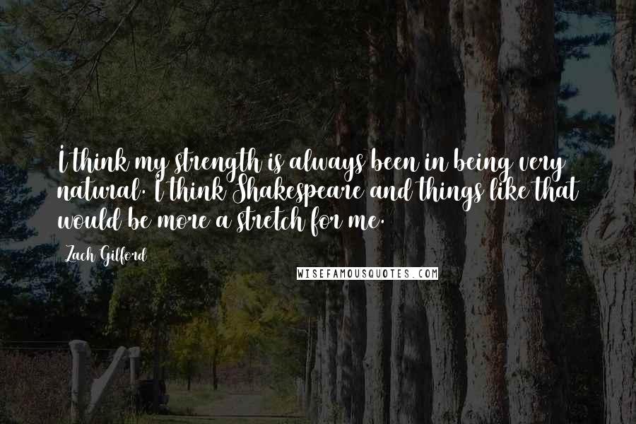 Zach Gilford Quotes: I think my strength is always been in being very natural. I think Shakespeare and things like that would be more a stretch for me.