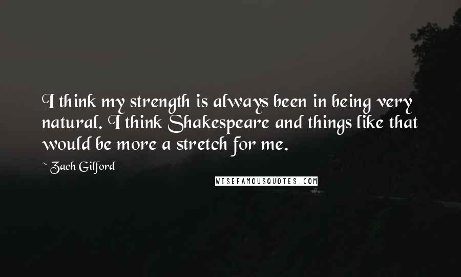 Zach Gilford Quotes: I think my strength is always been in being very natural. I think Shakespeare and things like that would be more a stretch for me.