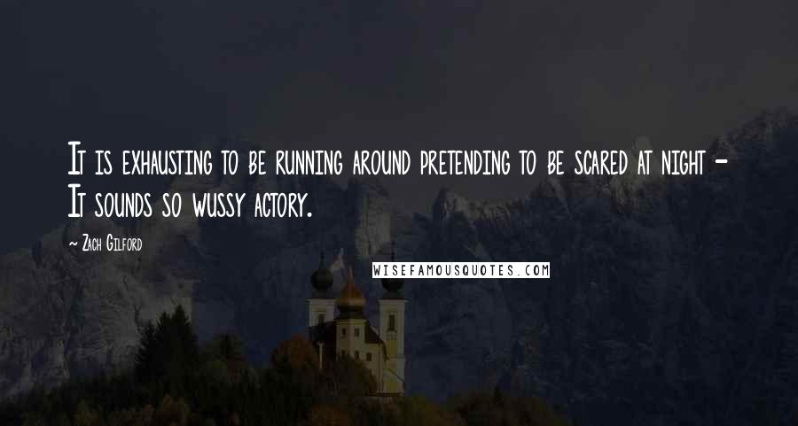 Zach Gilford Quotes: It is exhausting to be running around pretending to be scared at night - It sounds so wussy actory.