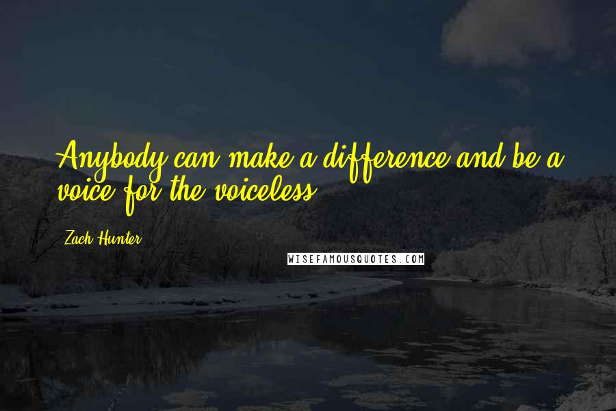 Zach Hunter Quotes: Anybody can make a difference and be a voice for the voiceless.