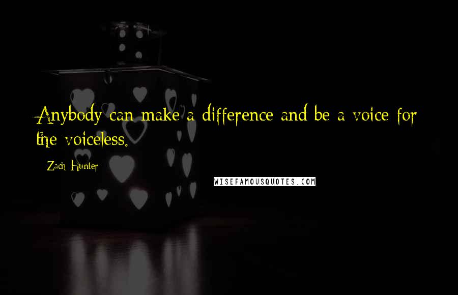 Zach Hunter Quotes: Anybody can make a difference and be a voice for the voiceless.